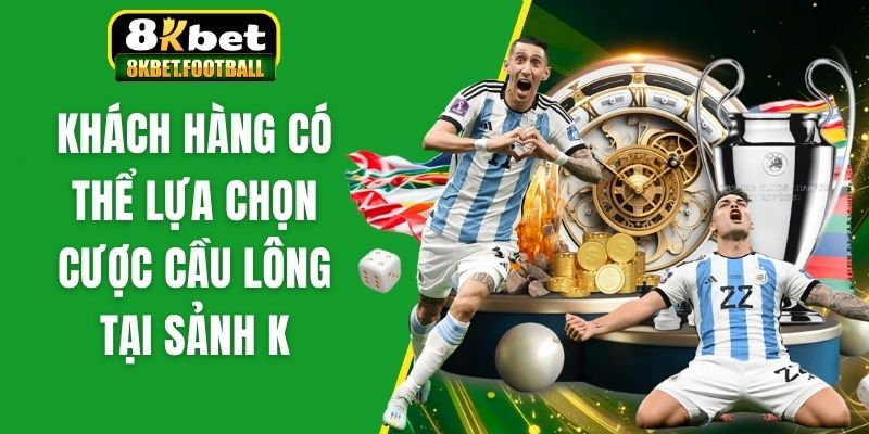 Khách hàng có thể lựa chọn cược cầu lông tại sảnh K