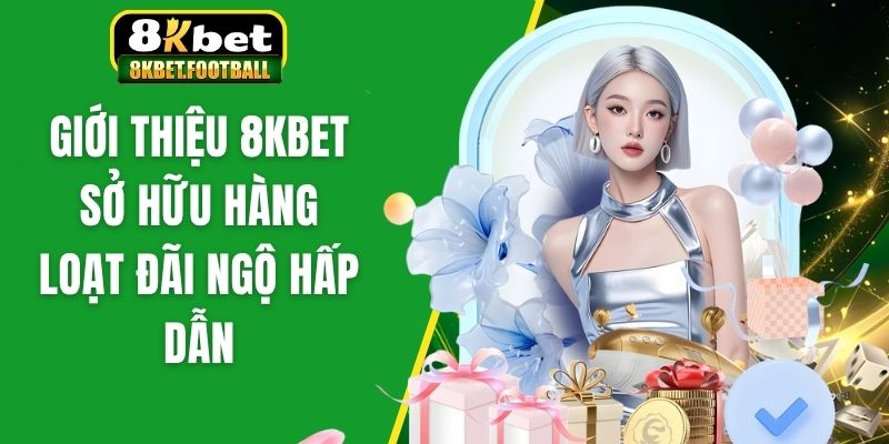 Giới thiệu 8Kbet sở hữu hàng loạt đãi ngộ hấp dẫn