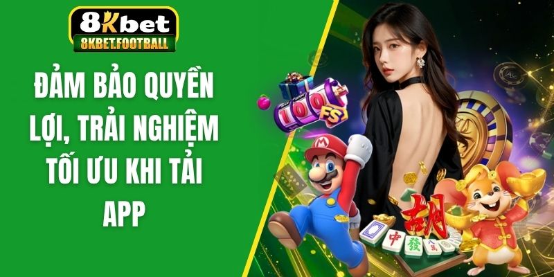 Đảm bảo quyền lợi, trải nghiệm tối ưu khi tải app